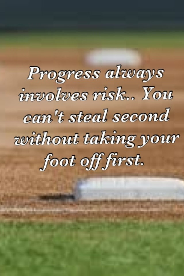 Fuelism #1716: Progress always involves risk. You can\'t steal second without taking your foot off first.: Progress always involves risk. You can't steal second without taking your foot off first.
