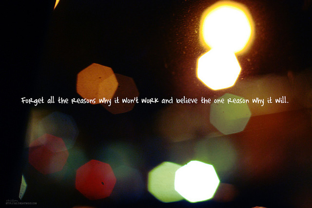 Fuelism #1722: Forget all the reasons why it won\'t work and believe the one reason why it will.: Forget all the reasons why it won't work and believe the one reason why it will.