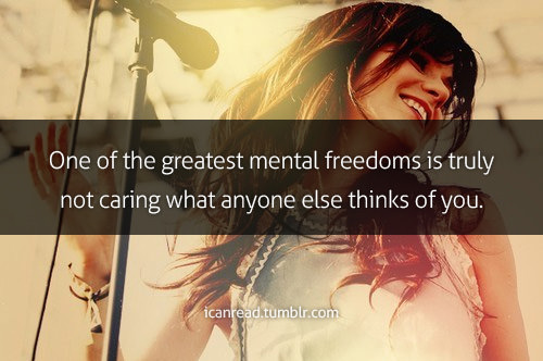 Fuelism #1727: One of the greatest mental freedoms is truly not caring what anyone else thinks of you.: One of the greatest mental freedoms is truly not caring what anyone else thinks of you.