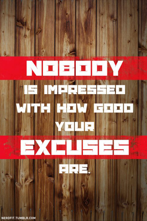 Fuelism #1728: Nobody is impressed with how good your excuses are.: Nobody is impressed with how good your excuses are.