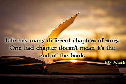 Fuelism #1731: Life has many different chapters of story. One bad chapter doesn\'t mean it\'s the end of the book.: Life has many different chapters of story. One bad chapter doesn't mean it's the end of the book.
