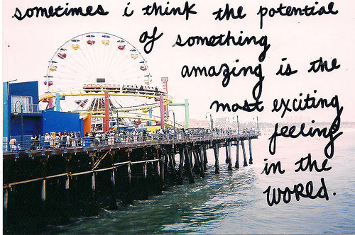 Fuelism #1741: Sometimes I think the potential of something amazing is the most exciting feeling in the world.: Sometimes I think the potential of something amazing is the most exciting feeling in the world.