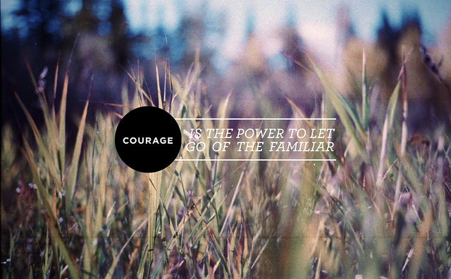 Fuelism #1761: Courage is the power to let go of the familiar.: Courage is the power to let go of the familiar.