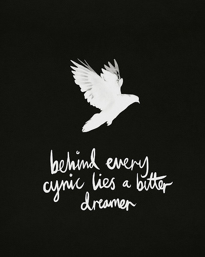 Fuelism #1767: Behind every cynic lies a bitter dreamer.: Behind every cynic lies a bitter dreamer.
